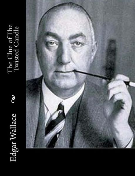 The Clue of the Twisted Candle - Edgar Wallace - Livres - Createspace - 9781515236610 - 27 juillet 2015