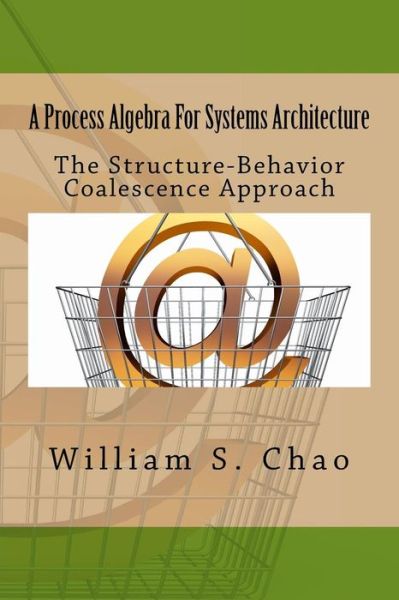 A Process Algebra for Systems Architecture: the Structure-behavior Coalescence Approach - Dr William S Chao - Bøger - Createspace - 9781517258610 - 9. september 2015