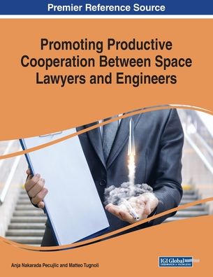 Promoting Productive Cooperation Between Space Lawyers and Engineers - - Books - IGI Global - 9781522591610 - March 29, 2019