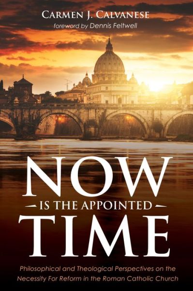 Cover for Carmen J Calvanese · Now Is the Appointed Time: Philosophical and Theological Perspectives on the Necessity for Reform in the Roman Catholic Church (Pocketbok) (2019)