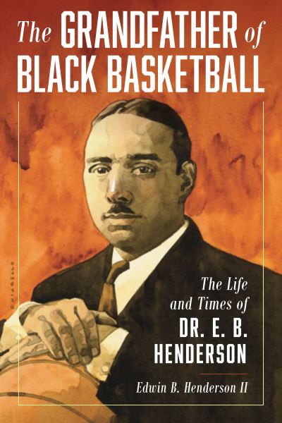 Cover for Henderson, Edwin Bancroft, II · The Grandfather of Black Basketball: The Life and Times of Dr. E. B. Henderson (Hardcover Book) (2024)