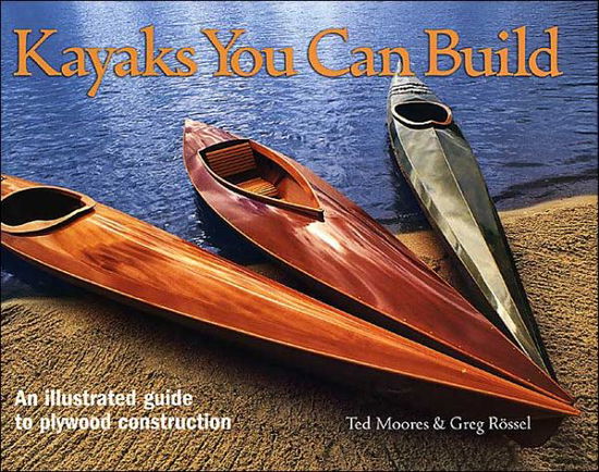 Cover for Ted Moores · Kayaks You Can Build: An Illustrated Guide to Plywood Construction (Hardcover Book) (2004)