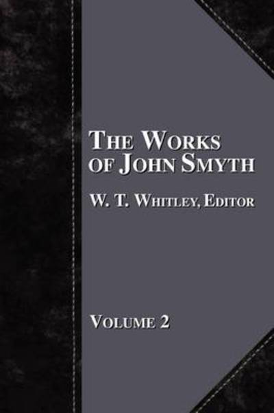 The Works of John Smyth - Volume 2 - W T Whitley - Books - Baptist Standard Bearer - 9781579782610 - July 1, 2009