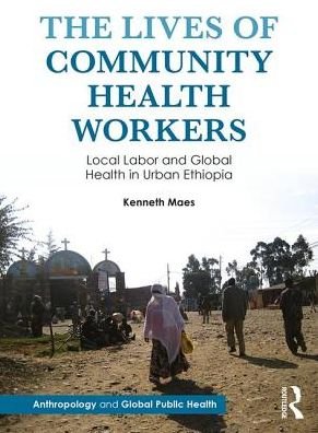 Cover for Kenneth Maes · The Lives of Community Health Workers: Local Labor and Global Health in Urban Ethiopia - Anthropology and Global Public Health (Paperback Book) (2016)