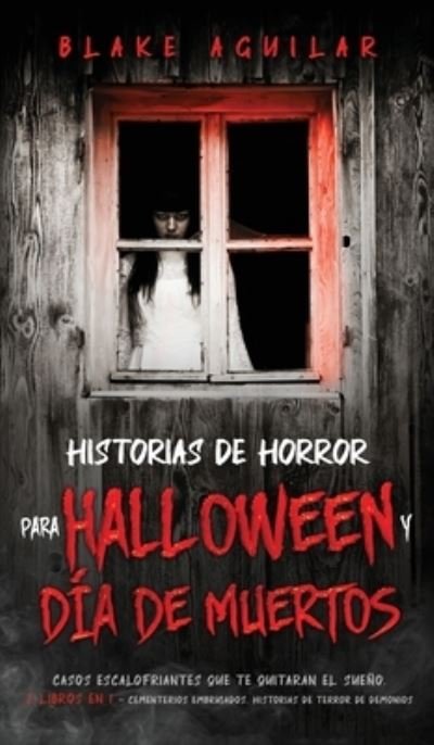 Cover for Blake Aguilar · Historias de Horror para Halloween y Dia de Muertos: Casos Escalofriantes que te Quitaran el Sueno. 2 Libros en 1 - Cementerios Embrujados, Historias de Terror de Demonios (Innbunden bok) (2021)