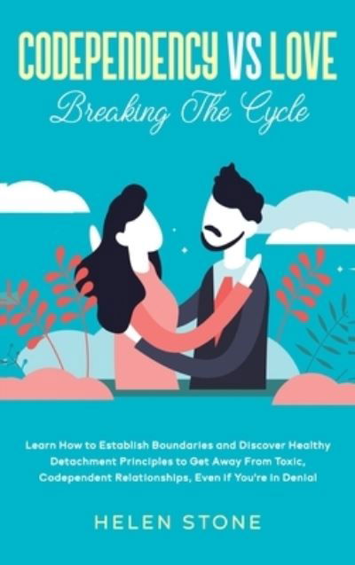 Codependency Vs Love: Learn How to Establish Boundaries and Discover Healthy Detachment Principles to Get Away From Toxic, Codependent Relationships, Even if You're in Denial - Helen Stone - Boeken - Native Publisher - 9781648660610 - 19 mei 2020
