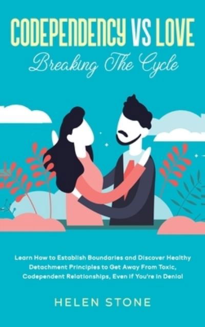 Cover for Helen Stone · Codependency Vs Love: Learn How to Establish Boundaries and Discover Healthy Detachment Principles to Get Away From Toxic, Codependent Relationships, Even if You're in Denial (Hardcover Book) (2020)