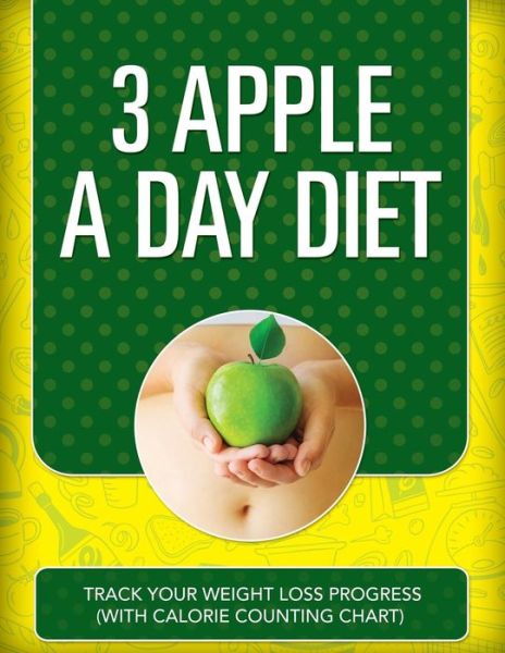 3 Apple a Day Diet: Track Your Weight Loss Progress (With Calorie Counting Chart) - Speedy Publishing Llc - Books - Weight a Bit - 9781681850610 - May 4, 2015