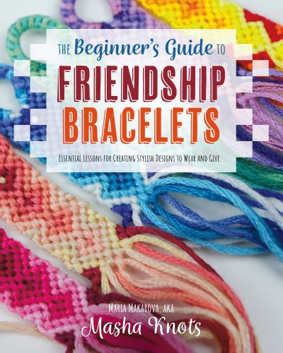 Cover for Masha Knots · The Beginner's Guide to Friendship Bracelets: Essential Lessons for Creating Stylish Designs to Wear and Give (Paperback Book) (2022)