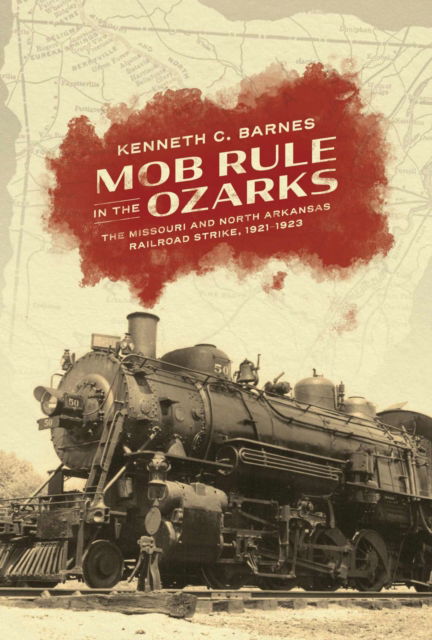 Cover for Kenneth C. Barnes · Mob Rule in the Ozarks: The Missouri and North Arkansas Railroad Strike, 1921-1923 (Hardcover Book) (2024)