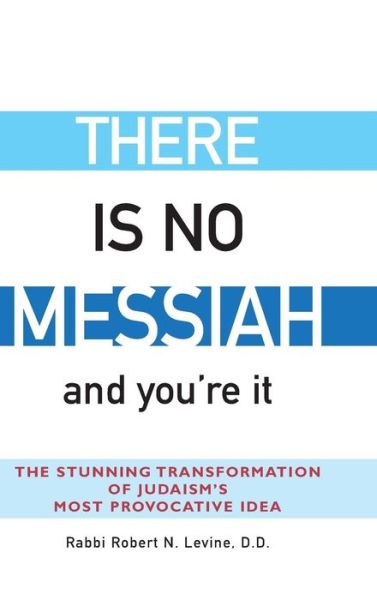 Cover for Rabbi Robert N. Levine · There Is No Messiah—and You're It: The Stunning Transformation of Judaism's Most Provocative Idea (Hardcover Book) (2002)