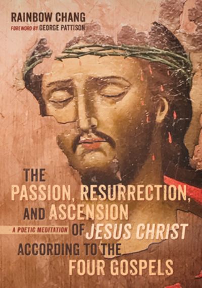 Cover for Rainbow Chang · The Passion, Resurrection, and Ascension of Jesus Christ According to the Four Gospels: A Poetic Meditation (Paperback Book) (2020)