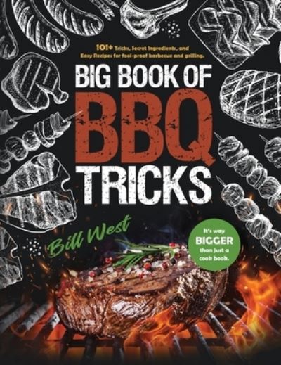 Big Book of BBQ Tricks: 101+ Tricks, Secret Ingredients and Easy Recipes for Foolproof Barbecue & Grilling - BBQ Tricks - Bill West - Książki - William Triebold - 9781735665610 - 17 listopada 2020