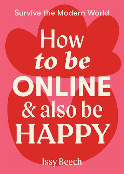 Cover for Issy Beech · How to Be Online and Also Be Happy - Survive the Modern World (Paperback Book) [Flexibound edition] (2021)