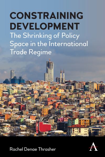 Cover for Rachel Denae Thrasher · Constraining Development: The Shrinking of Policy Space in the International Trade Regime - Anthem Frontiers of Global Political Economy and Development (Hardcover Book) (2021)