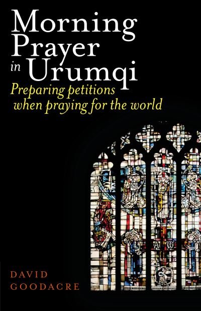 Morning Prayer in Urumqi: Preparing petitions when praying for the world - David Goodacre - Books - Sacristy Press - 9781789592610 - February 1, 2023