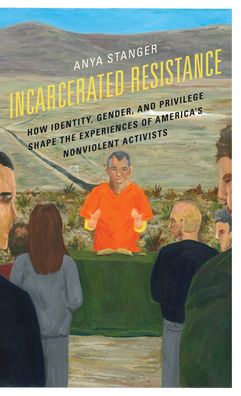 Cover for Anya Stanger · Incarcerated Resistance: How Identity, Gender, and Privilege Shape the Experiences of America's Nonviolent Activists (Hardcover Book) (2022)