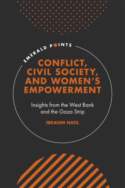 Cover for Natil, Ibrahim (Dublin City University, Ireland) · Conflict, Civil Society, and Women’s Empowerment: Insights from the West Bank and the Gaza Strip - Emerald Points (Hardcover Book) (2021)