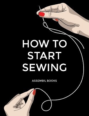Cover for Assembil Books · How To Start Sewing: The How and Why of Sewing for Fashion Design: Sewing Techniques with Matching Patterns (Pocketbok) (2024)