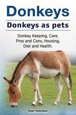 Donkeys. Donkeys as pets. Donkey Keeping, Care, Pros and Cons, Housing, Diet and Health. - Roger Rodendale - Livres - Imb Publishing Donkey Pet - 9781912057610 - 31 janvier 2017