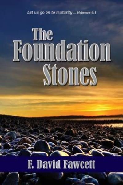 Cover for F David Fawcett · The Foundation Stones: Let us go on to maturity ... Hebrews 6:1 (Paperback Book) [Large type / large print edition] (2018)