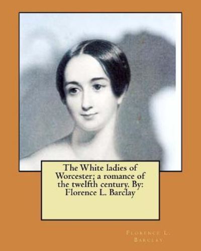 Cover for Florence L Barclay · The White ladies of Worcester; a romance of the twelfth century. By (Paperback Book) (2017)