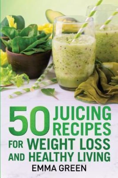 Cover for Emma Green · 50 juicing recipes: For Weight Loss and Healthy Living - Emma Greens Weight Loss Books (Taschenbuch) (2018)
