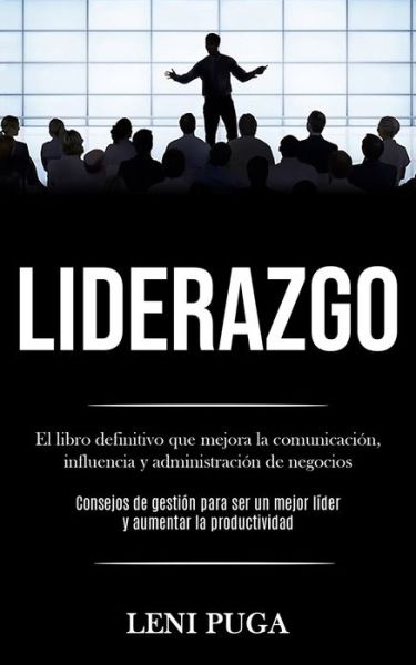 Cover for Leni Puga · Liderazgo: El libro definitivo que mejora la comunicacion, influencia y administracion de negocios (Consejos de gestion para ser un mejor lider y aumentar la productividad) (Paperback Book) (2020)