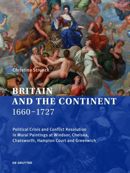 Cover for Christina Strunck · Britain and the Continent 1660-1727: Political Crisis and Conflict Resolution in Mural Paintings at Windsor, Chelsea, Chatsworth, Hampton Court and Greenwich (Hardcover Book) (2021)