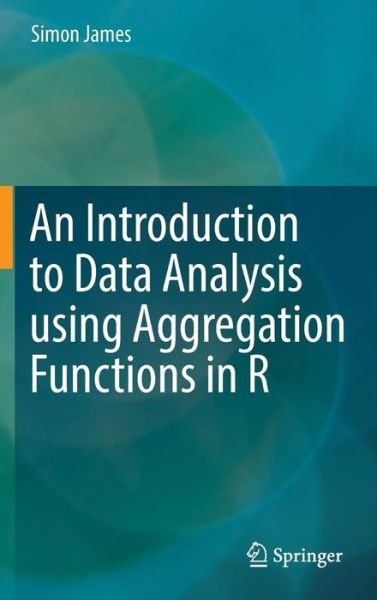 Cover for Simon James · An Introduction to Data Analysis using Aggregation Functions in R (Gebundenes Buch) [1st ed. 2016 edition] (2016)