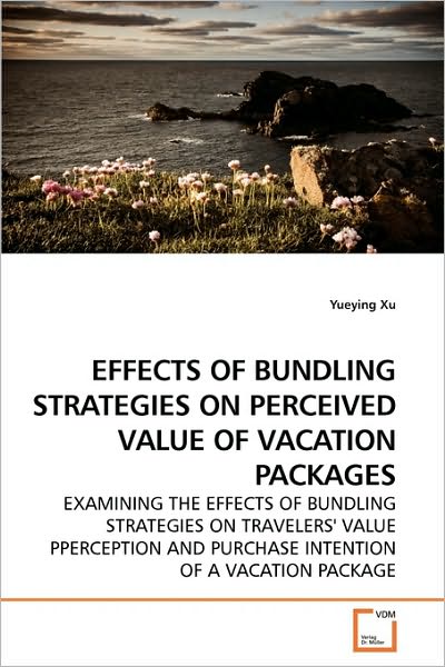 Cover for Yueying Xu · Effects of Bundling Strategies on Perceived Value of Vacation Packages: Examining the Effects of Bundling Strategies on Travelers' Value Pperception and Purchase Intention of a Vacation Package (Paperback Book) (2010)