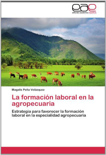 Cover for Magalis Peña Velázquez · La Formación Laboral en La Agropecuaria: Estrategia Para  Favorecer La Formación Laboral en La Especialidad Agropecuaria (Paperback Book) [Spanish edition] (2012)