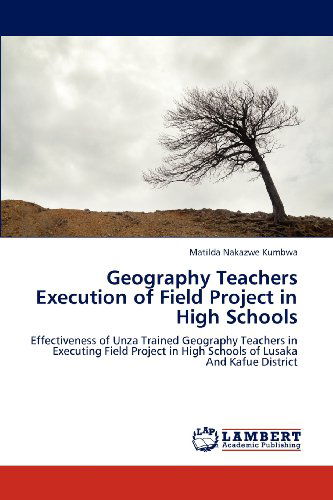 Cover for Matilda Nakazwe Kumbwa · Geography Teachers Execution of Field Project in High Schools: Effectiveness of Unza Trained Geography Teachers in Executing Field Project in High Schools of Lusaka and Kafue District (Paperback Book) (2012)