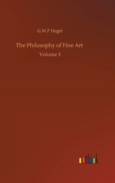 Cover for G W F Hegel · The Philosophy of Fine Art: Volume 3 (Hardcover Book) (2020)