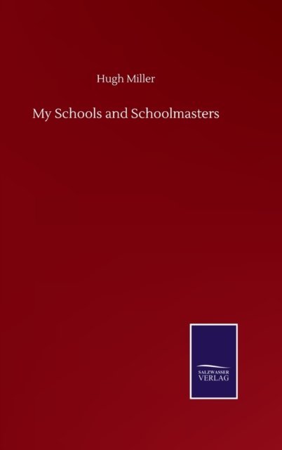 My Schools and Schoolmasters - Hugh Miller - Kirjat - Salzwasser-Verlag Gmbh - 9783752505610 - keskiviikko 23. syyskuuta 2020