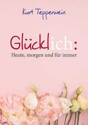 Cover for Kurt Tepperwein · Glücklich: Heute, morgen und für immer (Book) (2025)