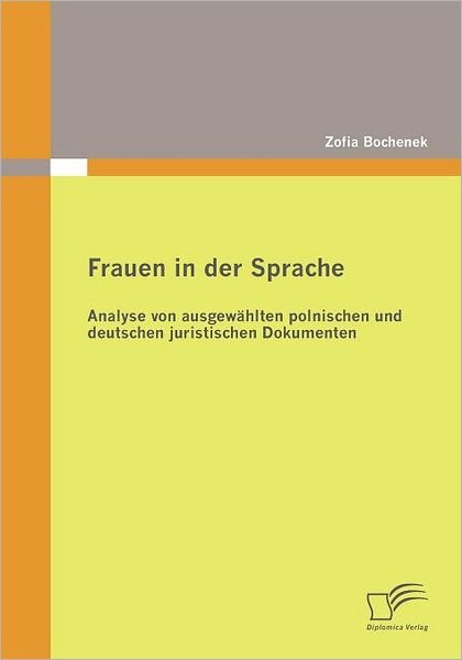 Cover for Zofia Bochenek · Frauen in Der Sprache: Analyse Von Ausgewählten Polnischen Und Deutschen Juristischen Dokumenten (Pocketbok) [German edition] (2010)