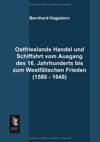 Cover for Bernhard Hagedorn · Ostfrieslands Handel Und Schiffahrt Vom Ausgang Des 16. Jahrhunderts Bis Zum Westfaelischen Frieden (1580 - 1648) (German Edition) (Paperback Book) [German edition] (2013)