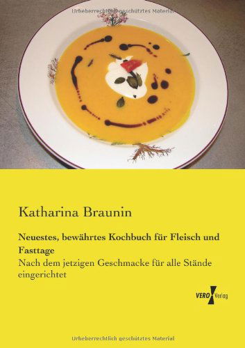 Cover for Katharina Braunin · Neuestes, Bewaehrtes Kochbuch Fuer Fleisch Und Fasttage: Nach Dem Jetzigen Geschmacke Fuer Alle Staende Eingerichtet (Paperback Book) [German edition] (2019)