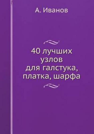 Cover for A. Ivanov · 40 Luchshih Uzlov Dlya Galstuka, Platka, Sharfa (Paperback Book) [Russian edition] (2013)
