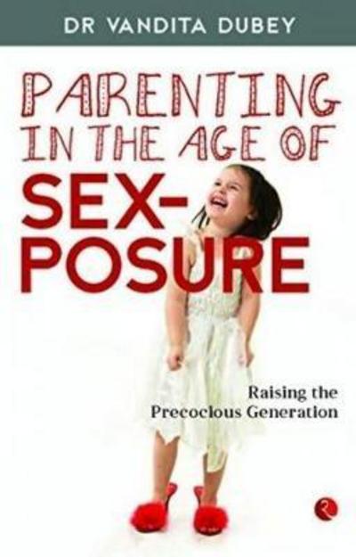 PARENTING IN THE AGE OF SEXPOSURE: Raising the Precocious Generation - Dr. Vandita Dubey - Książki - Rupa Publications India Pvt. Ltd - 9788129139610 - 20 czerwca 2016