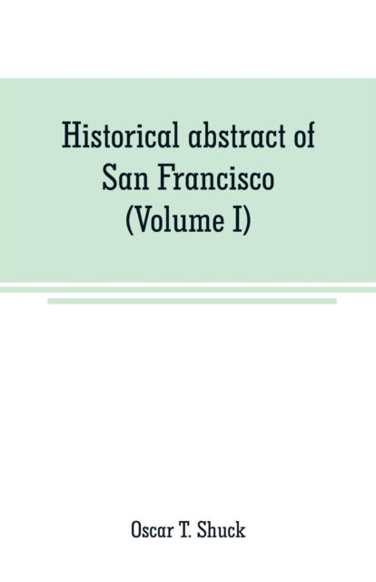 Cover for Oscar T Shuck · Historical abstract of San Francisco (Volume I) (Paperback Book) (2019)
