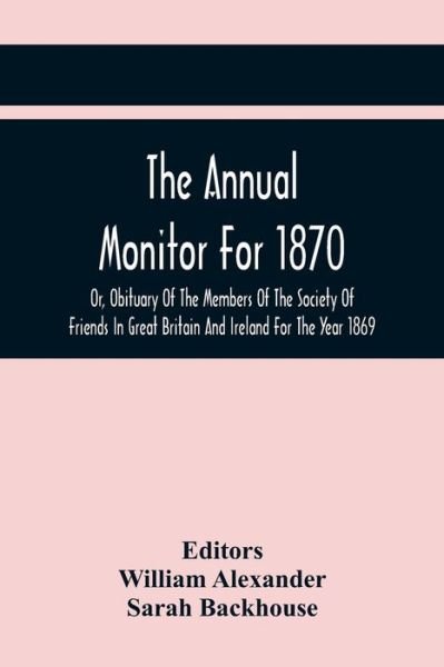 Cover for William Alexander · The Annual Monitor For 1870 Or, Obituary Of The Members Of The Society Of Friends In Great Britain And Ireland For The Year 1869 (Pocketbok) (2021)