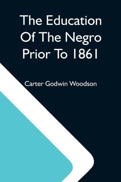 The Education Of The Negro Prior To 1861; A History Of The Education Of The Colored People Of The United States From The Beginning Of Slavery To The Civil War - Carter Godwin Woodson - Bøker - Alpha Edition - 9789354590610 - 20. mai 2021