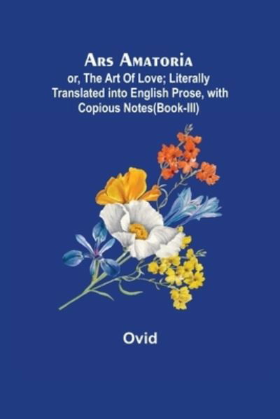 Ars Amatoria; or, The Art Of Love; Literally Translated into English Prose, with Copious Notes - Ovid - Bøker - Alpha Edition - 9789355759610 - 25. januar 2022