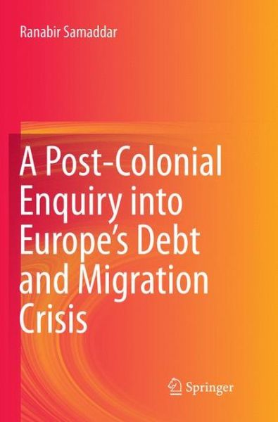 Cover for Ranabir Samaddar · A Post-Colonial Enquiry into Europe's Debt and Migration Crisis (Taschenbuch) [Softcover reprint of the original 1st ed. 2016 edition] (2018)