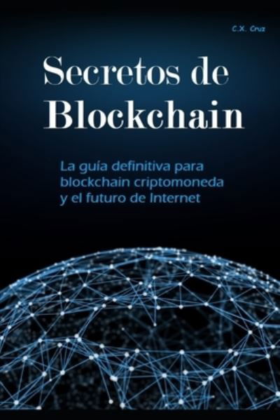 Cover for C X Cruz · Secretos de Blockchain: La guia definitiva para blockchain criptomoneda y el futuro de Internet (Taschenbuch) (2021)