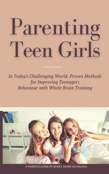 Parenting Teen Girls in Today's Challenging World: Proven Methods for Improving Teenagers Behaviour with Whole Brain Training - Parenting Teenagers - Bukky Ekine-Ogunlana - Bücher - Independently Published - 9798702144610 - 30. Januar 2021