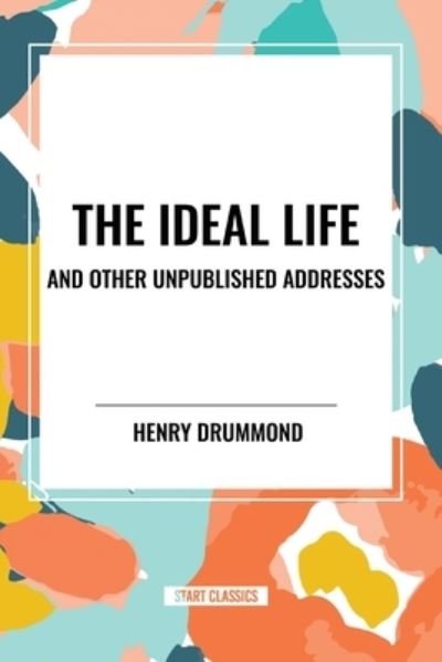 The Ideal Life and Other Unpublished Addresses - Henry Drummond - Books - Start Classics - 9798880916610 - May 22, 2024