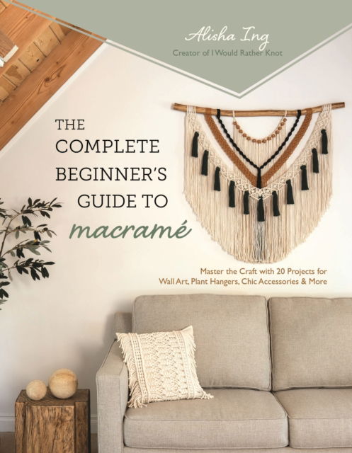 Cover for Alisha Ing · The Complete Beginner's Guide to Macram?: Master the Craft with 20 Projects for Wall Art, Plant Hangers, Chic Accessories &amp; More (Paperback Book) (2024)